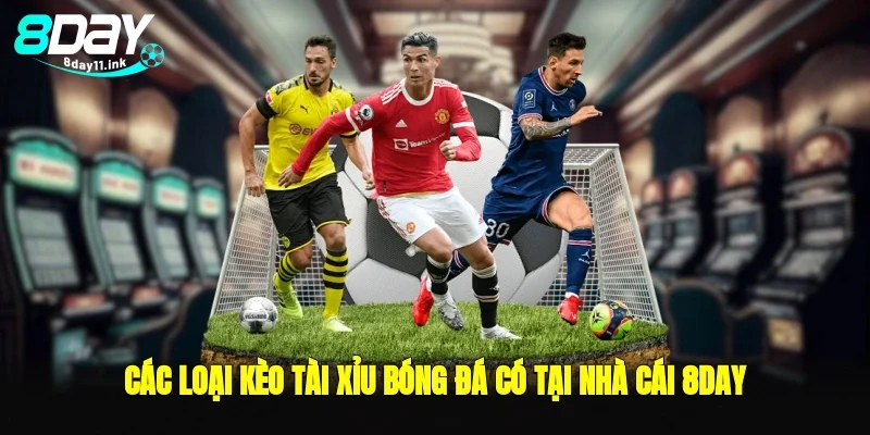 Các loại kèo tài xỉu bóng đá có tại nhà cái 8day