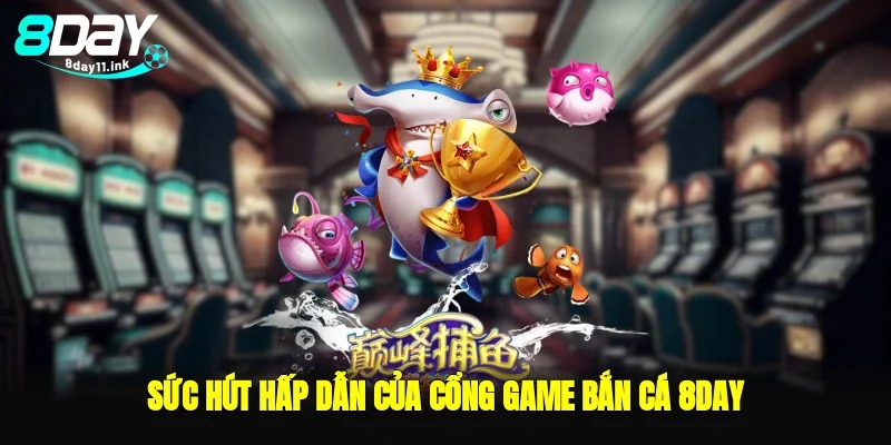 Sức hút hấp dẫn của cổng game bắn cá 8day