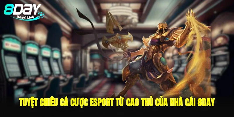 Tuyệt chiêu cá cược esport từ cao thủ của nhà cái 8day