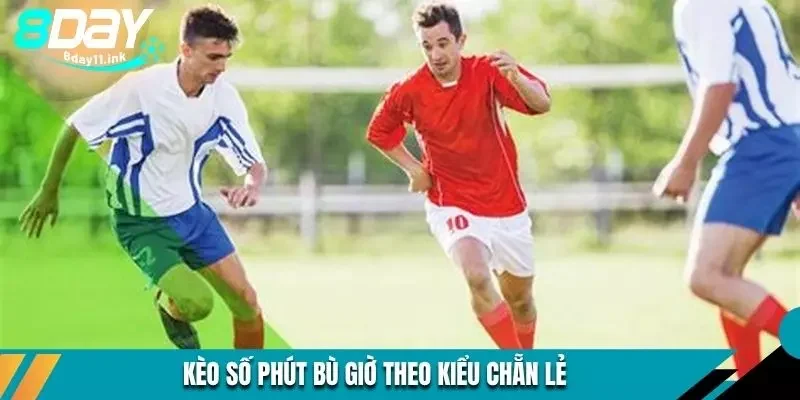 Kèo số phút bù giờ theo kiểu chẵn lẻ